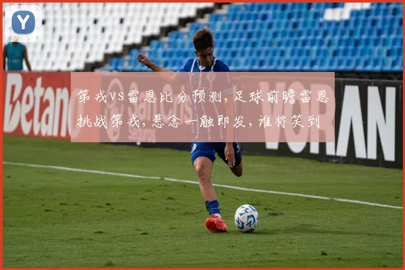 第戎vs雷恩比分预测,足球前瞻雷恩挑战第戎,悬念一触即发,谁将笑到最后