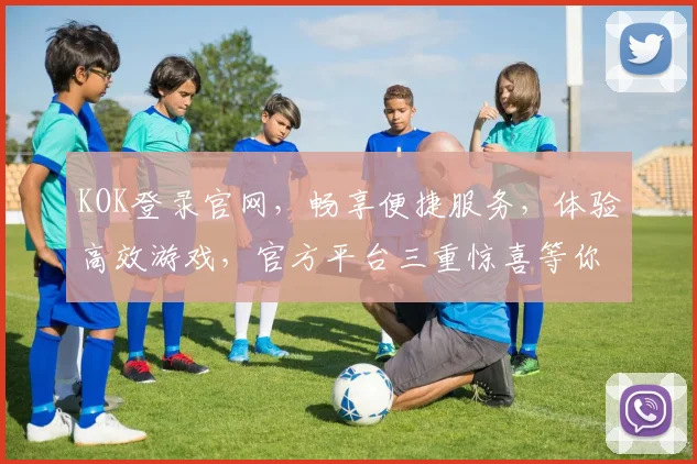 KOK登录官网，畅享便捷服务，体验高效游戏，官方平台三重惊喜等你来，立即登录体验